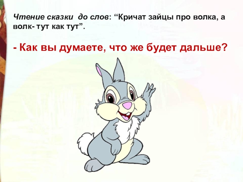 Чтение сказки до слов: “Кричат зайцы про волка, а волк- тут как тут”.- Как вы думаете, что