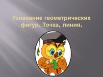 Узнавание геометрических фигур. Точка, линия