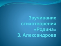 Презентация к НОД по развитию речи на тему: Заучивание стихотворения Родина З. Александровой.