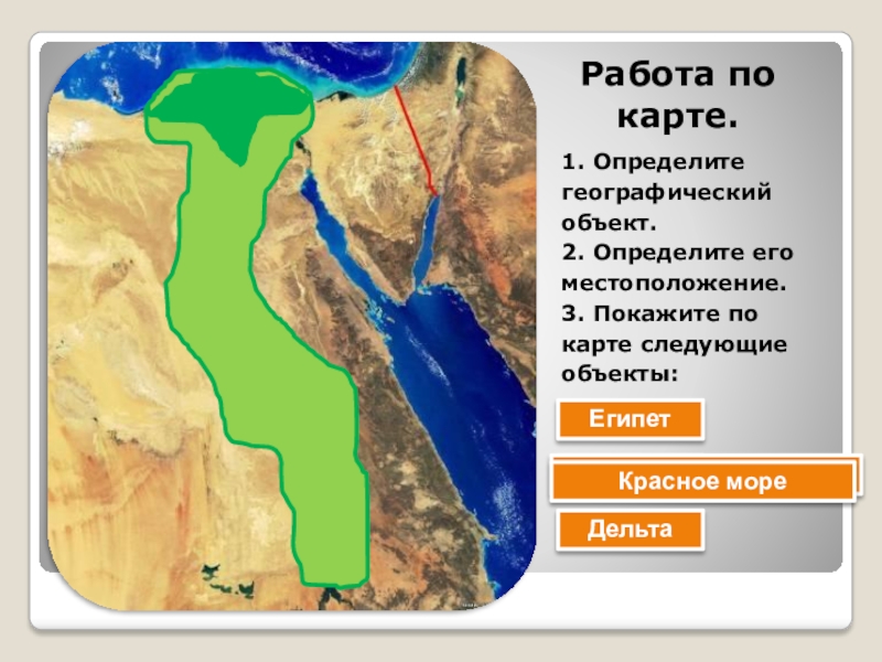 Работа по карте.1. Определите географический объект.2. Определите его местоположение.3. Покажите по карте следующие объекты:ЕгипетНилСредиземное мореКрасное мореДельта