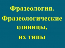 Фразеология.Фразеологические единицы и их типы.