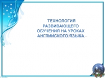 Технология развивающего обучения на уроках английского языка