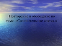 Презентация по русскому языку к обобщающему уроку на тему Сочинительные союзы. ( 7 класс)