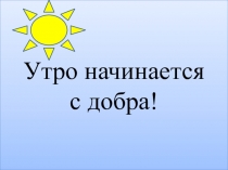 Презентация по самопознанию  Утро начинается с добра 5 класс