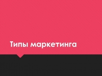 Презентация по дисциплине Маркетинг по теме Типы маркетинга