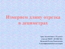 Презентация к уроку математики Измеряем длину отрезка в дециметрах 1 класс