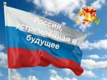 Презентация к классному часу для 1-4 классов Россия, устремленная в будущее.