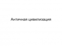 Презентация по истории на тему Античная цивилизация