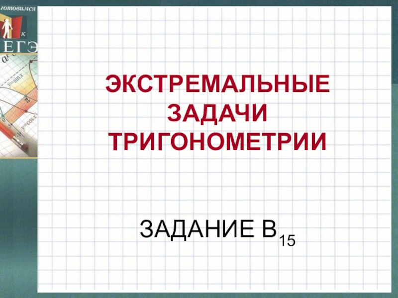 ЭКСТРЕМАЛЬНЫЕ ЗАДАЧИ ТРИГОНОМЕТРИИ     ЗАДАНИЕ В15