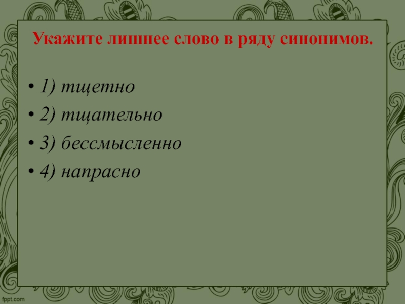 Укажите лишнее. Укажите лишнее слово в ряду синонимов тщетно. Укажите лишнее слово в ряду синонимов. Укажите лишнее слово в ряду синонимов тщетно тщательно бессмысленно. Укажите лишнее слово в ряду синонимов бессмысленно напрасно.