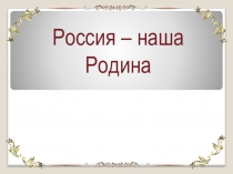 Презентация по предмету ОРКСЭ. Тема: Россия - наша Родина