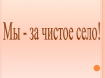 Презентация к исследованию МЫ ЗА ЧИСТОЕ СЕЛО