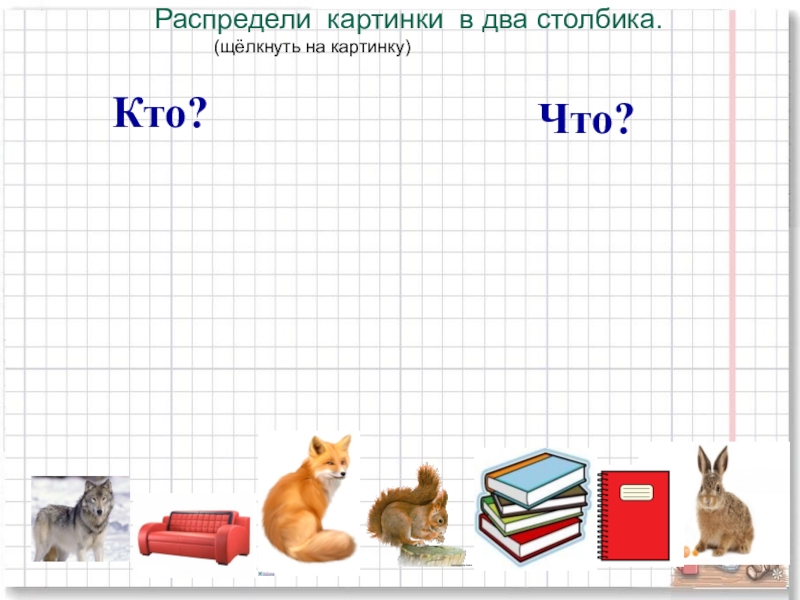 Распределите 2 столбика. Кто что задания для 1 класса. Предметы отвечающие на вопрос кто. Картинки отвечающие на вопрос кто. Кто что задания.