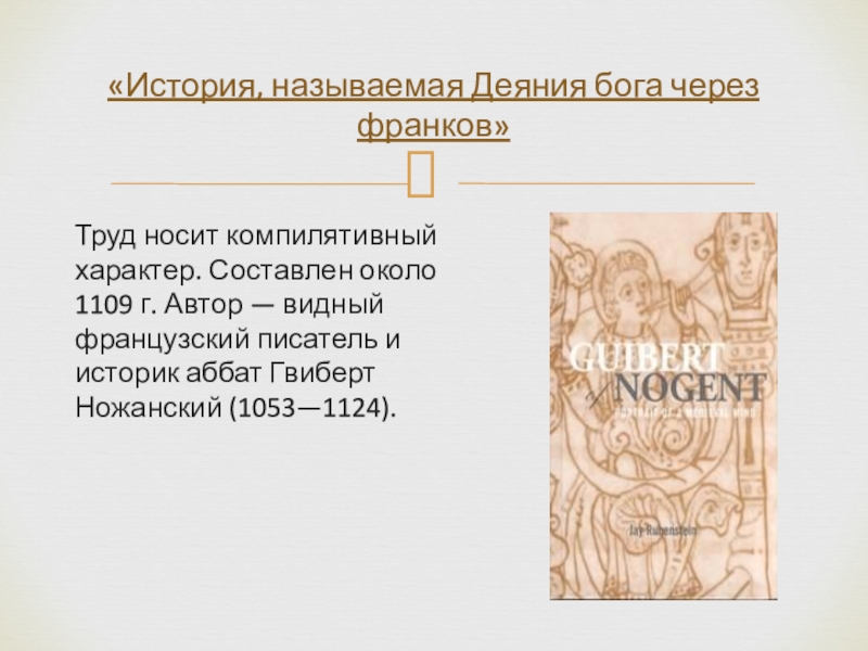 Труд носит компилятивный характер. Составлен около 1109 г. Автор — видный французский писатель и историк аббат Гвиберт