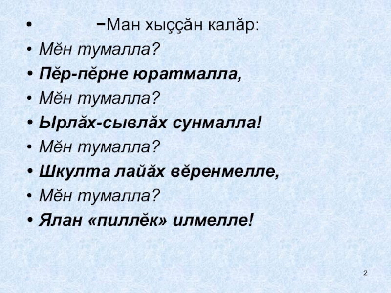 −Ман хыççӑн калӑр: Мĕн тумалла?Пĕр-пĕрне юратмалла,Мĕн тумалла?Ырлăх-сывлăх сунмалла! Мĕн тумалла?Шкулта лайăх