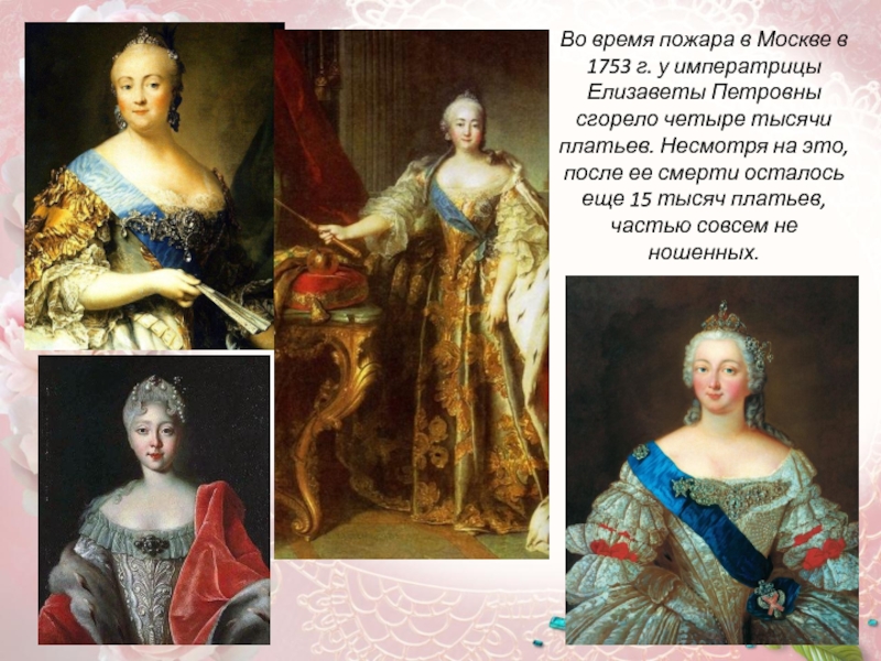 Во время пожара в Москве в 1753 г. у императрицы Елизаветы Петровны сгорело четыре тысячи платьев. Несмотря