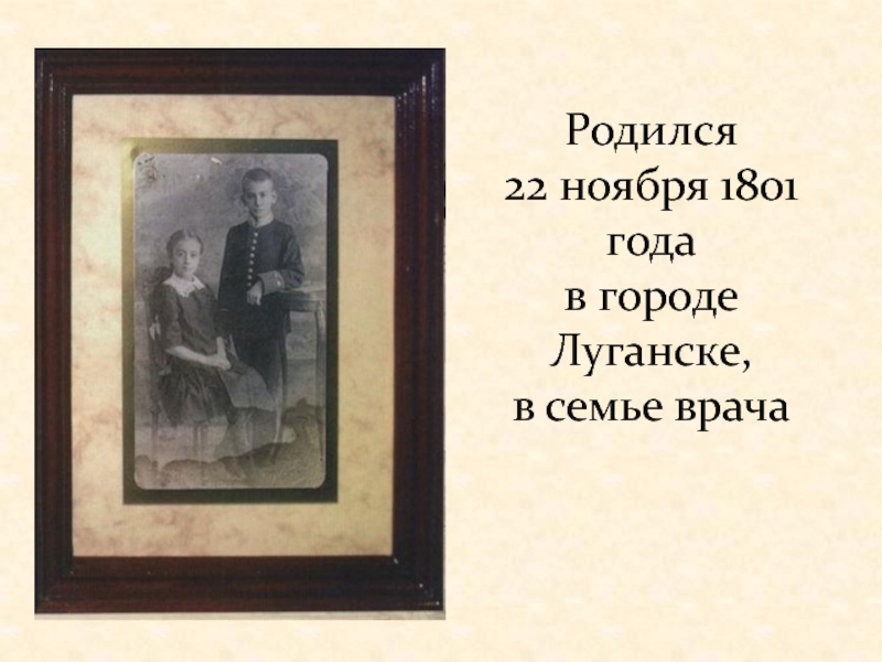Родился  22 ноября 1801 года  в городе Луганске,  в семье врача