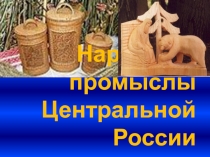 Презентация по географии на тему: Народные промыслы Центральной России