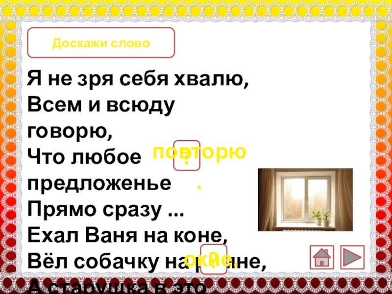 Я не зря себя хвалю,Всем и всюду говорю,        Что любое предложенье Прямо сразу ...Ехал Ваня на коне,Вёл собачку на