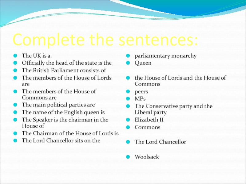 Complete the sentences:The UK is aOfficially the head of the state is theThe British Parliament consists ofThe