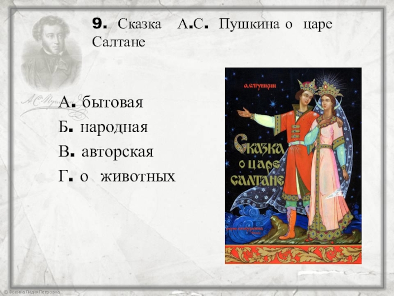 9. Сказка А.С. Пушкина о царе Салтане А. бытоваяБ. народнаяВ. авторскаяГ. о животных