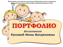 Презентация : Портфолио воспитателя Кусовой Нины Богдановны