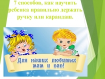 Презентация 7 способов как научить ребенка держать ручку или карандаш