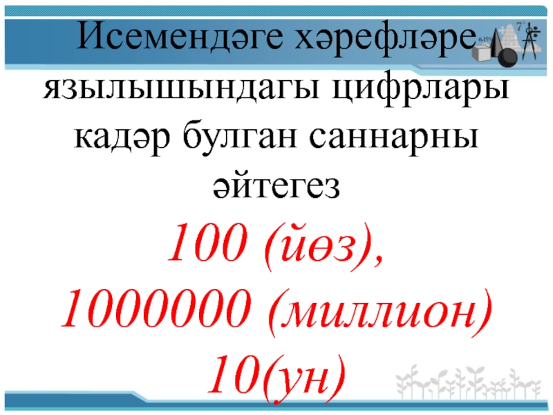 Исемендәге хәрефләре язылышындагы цифрлары кадәр булган саннарны әйтегез 100 (йөз), 1000000 (миллион)10(ун)
