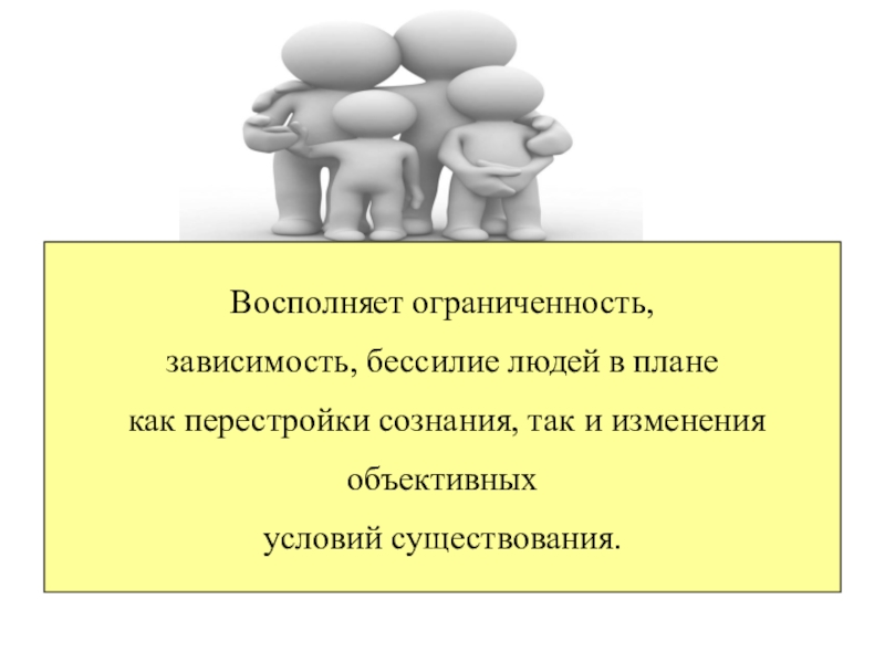 Восполняет ограниченность зависимость бессилие людей в плане как перестройки сознания