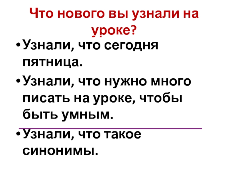 Что нового вы узнали на уроке?Узнали, что сегодня пятница.Узнали, что нужно много писать на уроке, чтобы быть