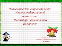 Педагогическое сопровождение здоровье-сберегающей технологии Владимира Филипповича Базарного.