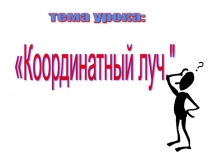 Презентация по математике на тему Координатный (числовой) луч.(5 класс)