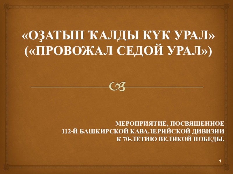 Презентация Презентация к сценарию мероприятия, посвященного 112-ой Башкирской кавалерийской дивизии к 70-летию Великой Победы. “Оҙатып ҡалды күк Урал”