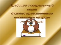 Презентация Традиции и современный опыт духовно-нравственного воспитания на уроке литературы