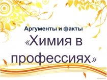 Конспект,презентация интеллектуальной игры Аргументы и факты.Химия в профессиях(10-11 классы)