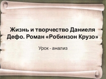 Презентация по литературе на тему Жизнь и творчество Даниеля Дефо. Роман Робинзон Крузо (5 класс)