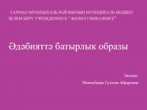 Презентация. Әдәбиятта батырлык образы. 7 сыйныф.