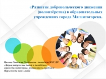 Презентация Развитие добровольческого движения (волонтёрства) в образовательных учреждениях города Магнитогорска