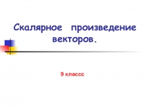 Презентация по математике на тему  Скалярное произведение векторов (9-класс)