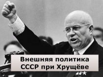 Тренажёр по теме Внешняя политика СССР при Н.С. Хрущёве
