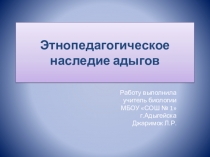 Презентация по биологии Этнопедагогическое наследие адыгов