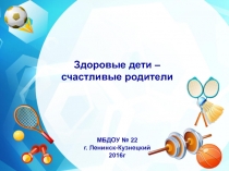 Презентация Здоровые дети - счастлтвые родители!