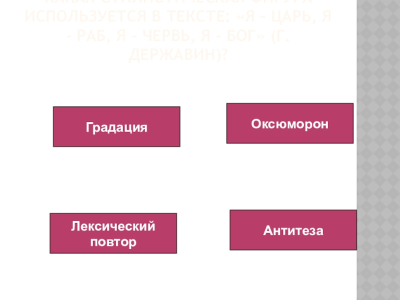 Какая стилистическая фигура используется в тексте: «Я – царь, я – раб, я – червь, я -