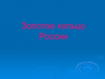 Презентация по окружающему миру на тему Золотое кольцо России (3 класс).