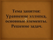 Уравнение эллипса, основные элементы. Решение задач