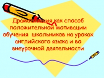 Презентация по английскому на тему Драматизация как способ положительной мотивации обучения школьников на уроках английского языка и во внеурочной деятельности