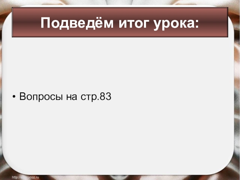 Вопросы на стр.83Подведём итог урока: