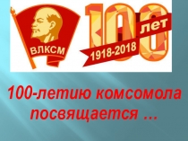 Презентация по истории 100-летию комсомола посвящается