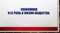 Презентация к уроку обществознания Экономика и ее роль в жизни общества