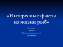 Презентация по биологии на тему Интересные факты из жизни рыб